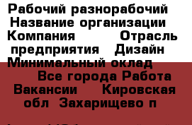 Рабочий-разнорабочий › Название организации ­ Компания BRAVO › Отрасль предприятия ­ Дизайн › Минимальный оклад ­ 27 000 - Все города Работа » Вакансии   . Кировская обл.,Захарищево п.